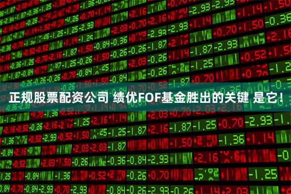 正规股票配资公司 绩优FOF基金胜出的关键 是它！