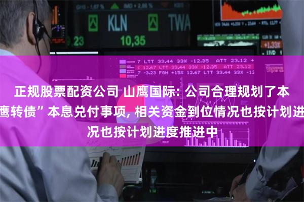 正规股票配资公司 山鹰国际: 公司合理规划了本年度“山鹰转债”本息兑付事项, 相关资金到位情况也按计划进度推进中