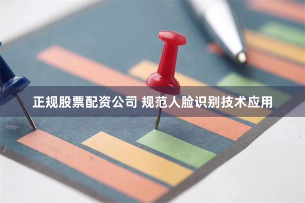 正规股票配资公司 规范人脸识别技术应用