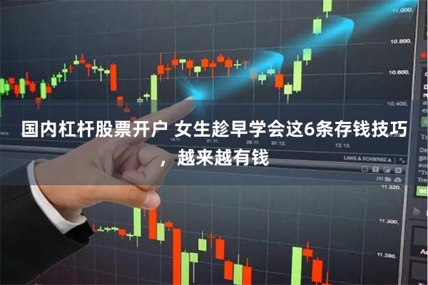 国内杠杆股票开户 女生趁早学会这6条存钱技巧，越来越有钱