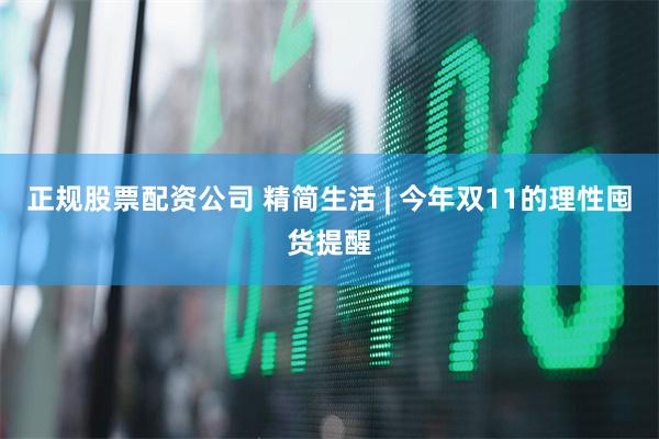 正规股票配资公司 精简生活 | 今年双11的理性囤货提醒