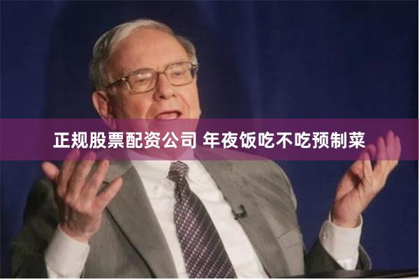 正规股票配资公司 年夜饭吃不吃预制菜