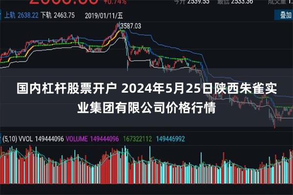 国内杠杆股票开户 2024年5月25日陕西朱雀实业集团有限公司价格行情
