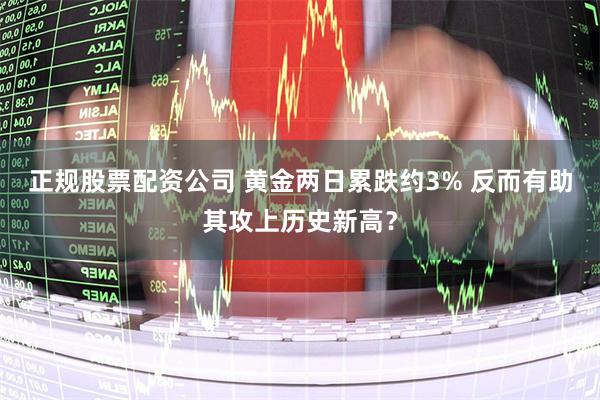 正规股票配资公司 黄金两日累跌约3% 反而有助其攻上历史新高？