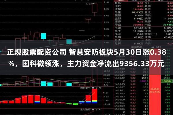 正规股票配资公司 智慧安防板块5月30日涨0.38%，国科微领涨，主力资金净流出9356.33万元