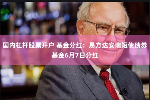 国内杠杆股票开户 基金分红：易方达安瑞短债债券基金6月7日分红