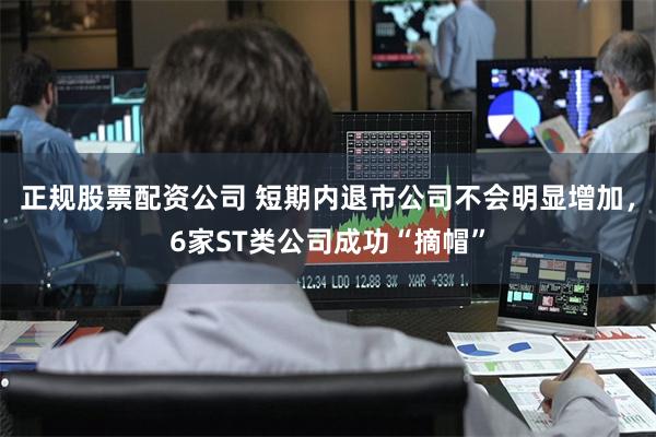 正规股票配资公司 短期内退市公司不会明显增加，6家ST类公司成功“摘帽”