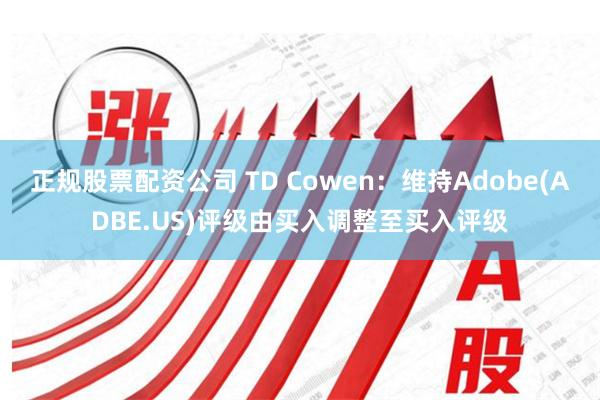 正规股票配资公司 TD Cowen：维持Adobe(ADBE.US)评级由买入调整至买入评级