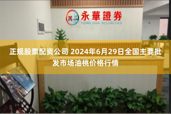 正规股票配资公司 2024年6月29日全国主要批发市场油桃价格行情