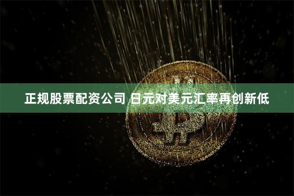正规股票配资公司 日元对美元汇率再创新低