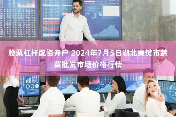 股票杠杆配资开户 2024年7月5日湖北襄樊市蔬菜批发市场价格行情
