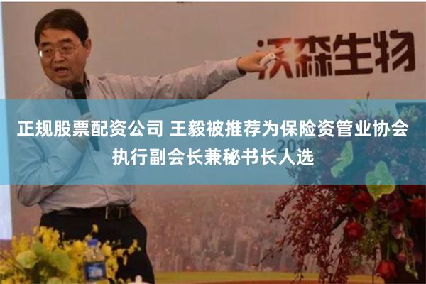 正规股票配资公司 王毅被推荐为保险资管业协会执行副会长兼秘书长人选