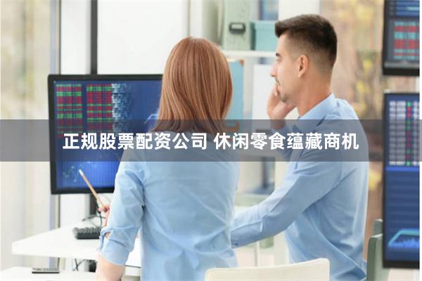 正规股票配资公司 休闲零食蕴藏商机