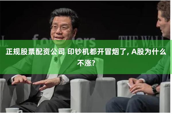 正规股票配资公司 印钞机都开冒烟了, A股为什么不涨?