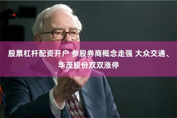 股票杠杆配资开户 参股券商概念走强 大众交通、华茂股份双双涨停