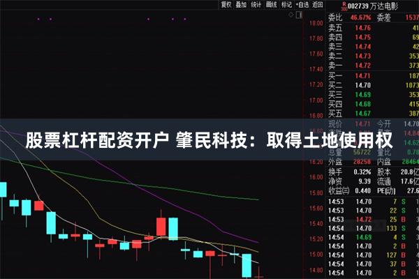 股票杠杆配资开户 肇民科技：取得土地使用权