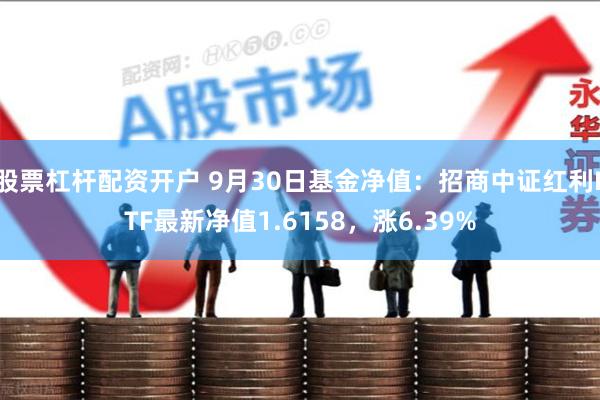 股票杠杆配资开户 9月30日基金净值：招商中证红利ETF最新净值1.6158，涨6.39%