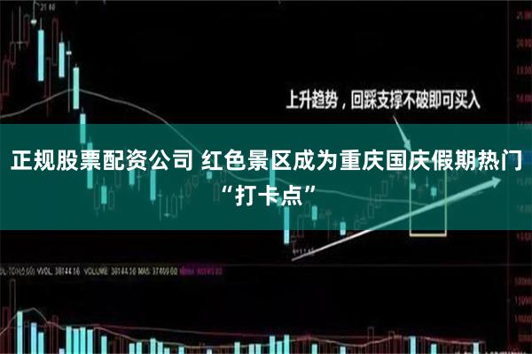 正规股票配资公司 红色景区成为重庆国庆假期热门“打卡点”