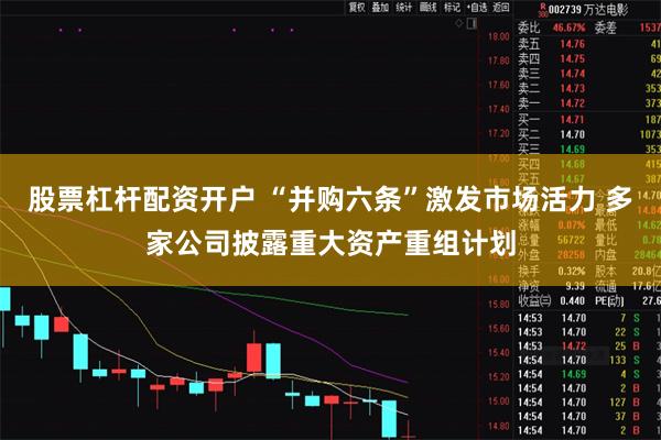 股票杠杆配资开户 “并购六条”激发市场活力 多家公司披露重大资产重组计划
