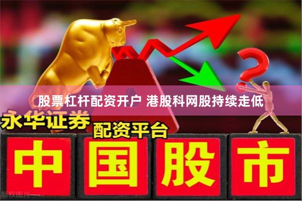 股票杠杆配资开户 港股科网股持续走低