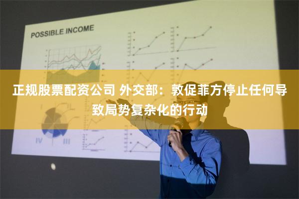正规股票配资公司 外交部：敦促菲方停止任何导致局势复杂化的行动
