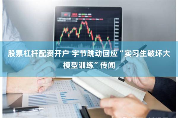 股票杠杆配资开户 字节跳动回应“实习生破坏大模型训练”传闻