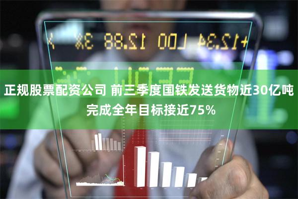 正规股票配资公司 前三季度国铁发送货物近30亿吨 完成全年目标接近75%