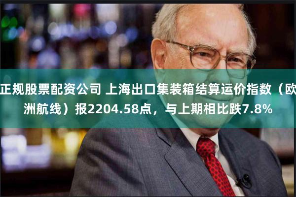 正规股票配资公司 上海出口集装箱结算运价指数（欧洲航线）报2204.58点，与上期相比跌7.8%