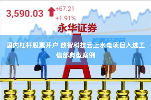 国内杠杆股票开户 数智科技云上水电项目入选工信部典型案例