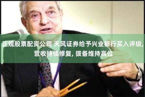 正规股票配资公司 天风证券给予兴业银行买入评级, 营收持续修复, 拨备维持高位