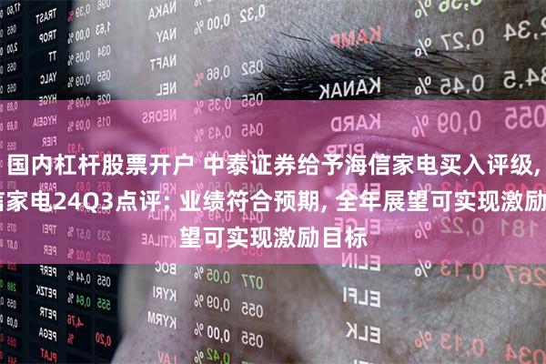 国内杠杆股票开户 中泰证券给予海信家电买入评级, 海信家电24Q3点评: 业绩符合预期, 全年展望可实现激励目标