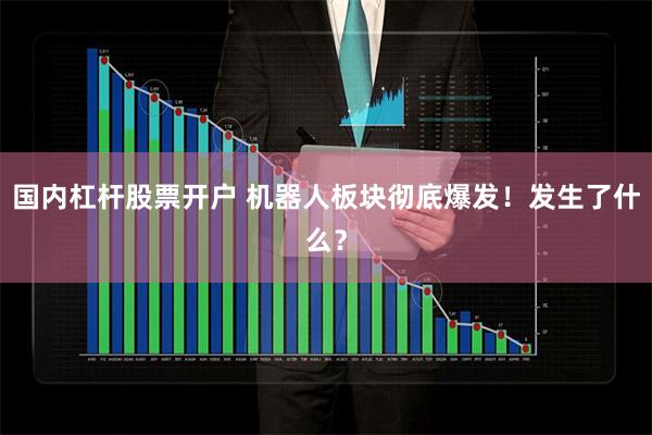 国内杠杆股票开户 机器人板块彻底爆发！发生了什么？