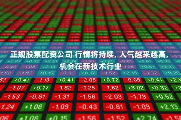 正规股票配资公司 行情将持续, 人气越来越高, 机会在新技术行业