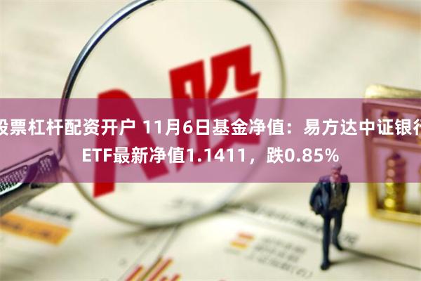 股票杠杆配资开户 11月6日基金净值：易方达中证银行ETF最新净值1.1411，跌0.85%