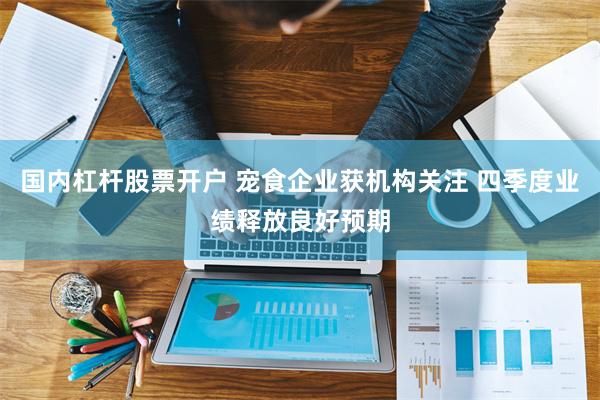 国内杠杆股票开户 宠食企业获机构关注 四季度业绩释放良好预期