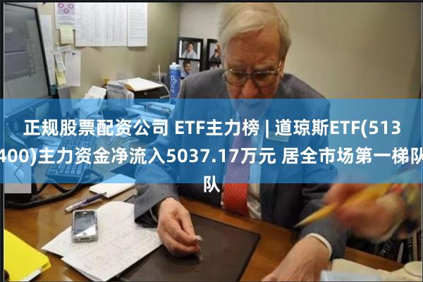 正规股票配资公司 ETF主力榜 | 道琼斯ETF(513400)主力资金净流入5037.17万元 居全市场第一梯队
