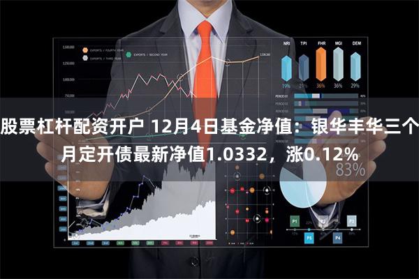 股票杠杆配资开户 12月4日基金净值：银华丰华三个月定开债最新净值1.0332，涨0.12%