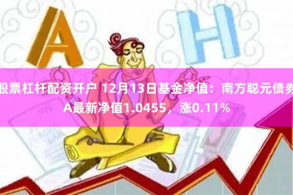股票杠杆配资开户 12月13日基金净值：南方聪元债券A最新净值1.0455，涨0.11%