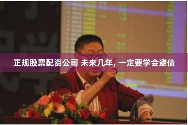 正规股票配资公司 未来几年, 一定要学会避债