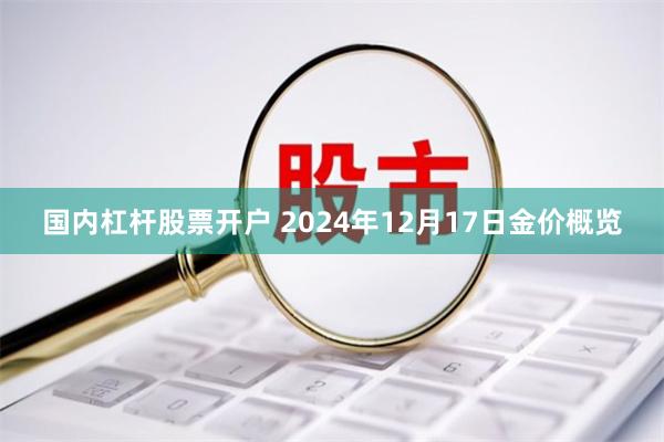 国内杠杆股票开户 2024年12月17日金价概览