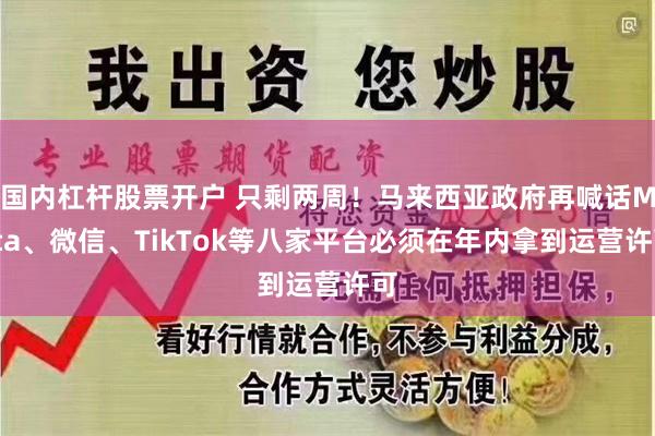 国内杠杆股票开户 只剩两周！马来西亚政府再喊话Meta、微信、TikTok等八家平台必须在年内拿到运营许可