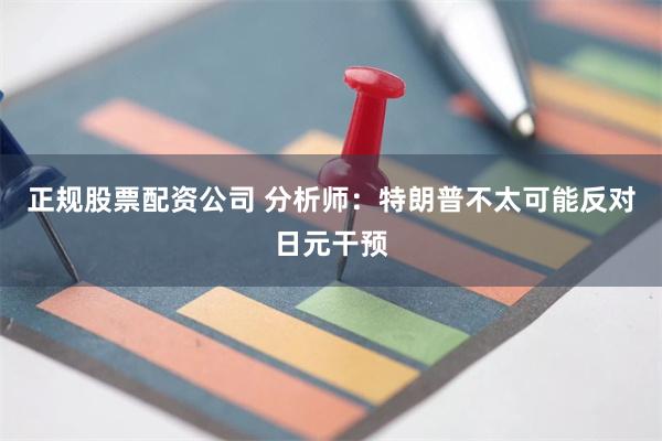 正规股票配资公司 分析师：特朗普不太可能反对日元干预