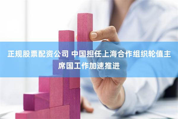 正规股票配资公司 中国担任上海合作组织轮值主席国工作加速推进
