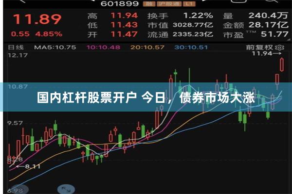 国内杠杆股票开户 今日，债券市场大涨