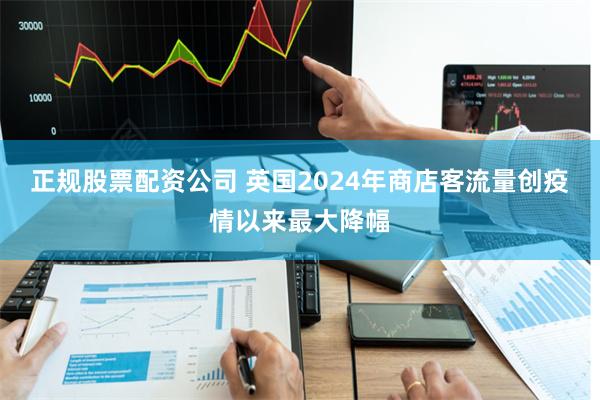 正规股票配资公司 英国2024年商店客流量创疫情以来最大降幅