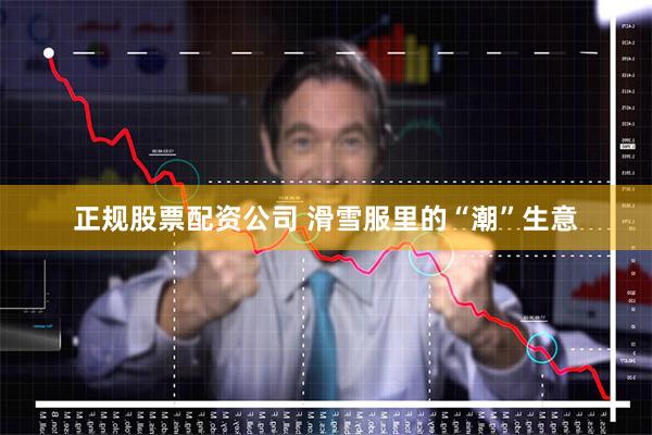 正规股票配资公司 滑雪服里的“潮”生意