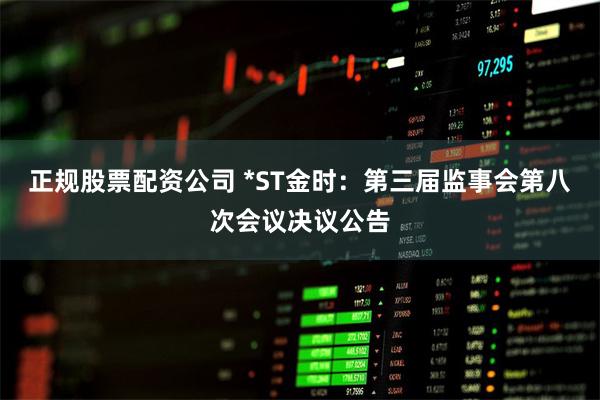 正规股票配资公司 *ST金时：第三届监事会第八次会议决议公告