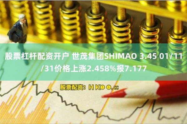 股票杠杆配资开户 世茂集团SHIMAO 3.45 01/11/31价格上涨2.458%报7.177