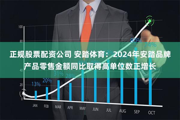 正规股票配资公司 安踏体育：2024年安踏品牌产品零售金额同比取得高单位数正增长