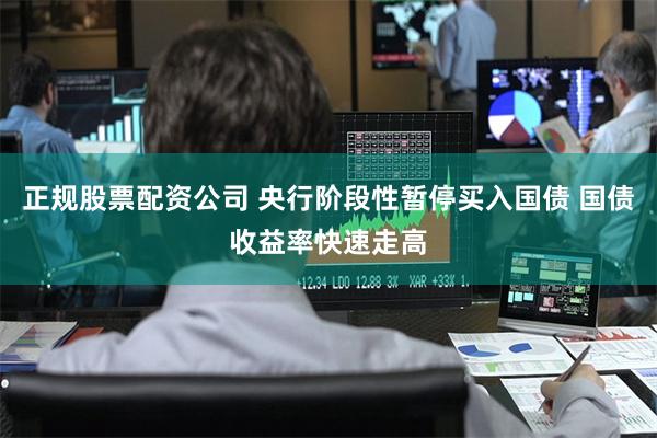 正规股票配资公司 央行阶段性暂停买入国债 国债收益率快速走高